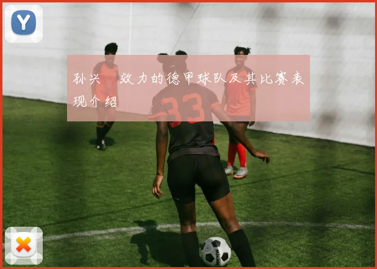 孙兴慜效力的德甲球队及其比赛表现介绍