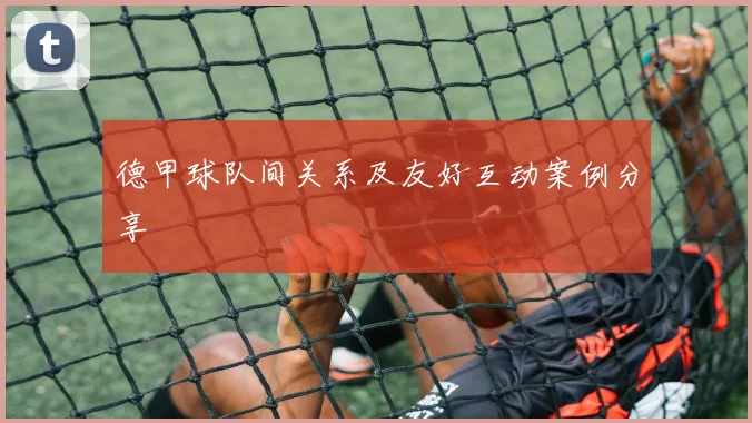 德甲球队间关系及友好互动案例分享