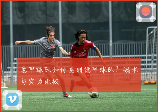 意甲球队如何克制德甲球队？战术与实力比较