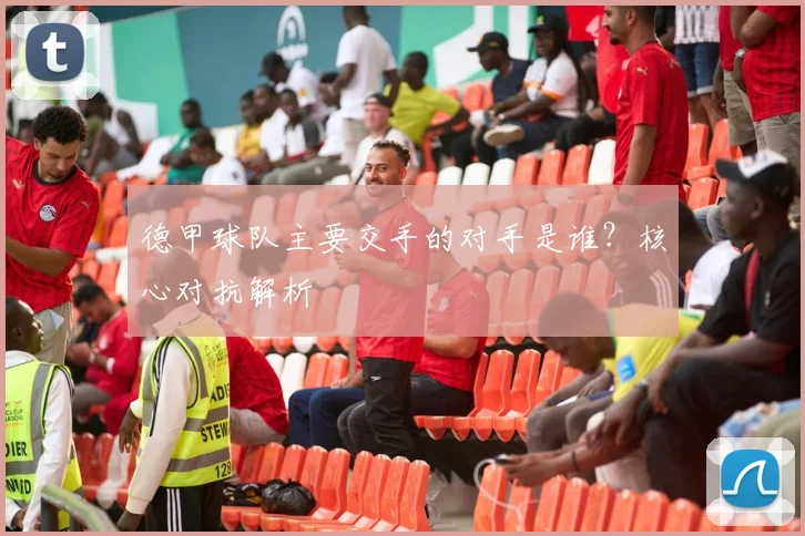 德甲球队主要交手的对手是谁？核心对抗解析