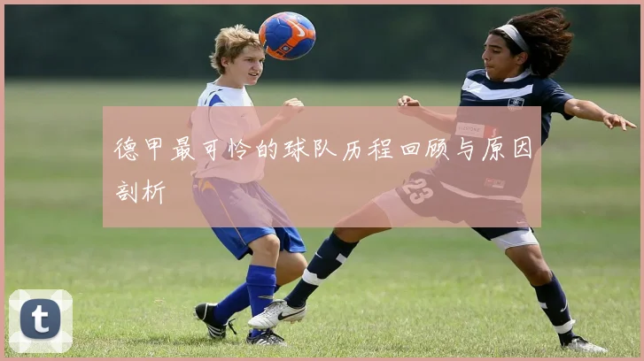 德甲最可怜的球队历程回顾与原因剖析