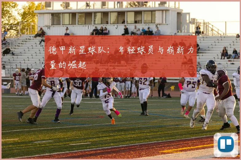 德甲新星球队：年轻球员与崭新力量的崛起