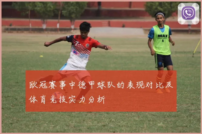 欧冠赛事中德甲球队的表现对比及体育竞技实力分析