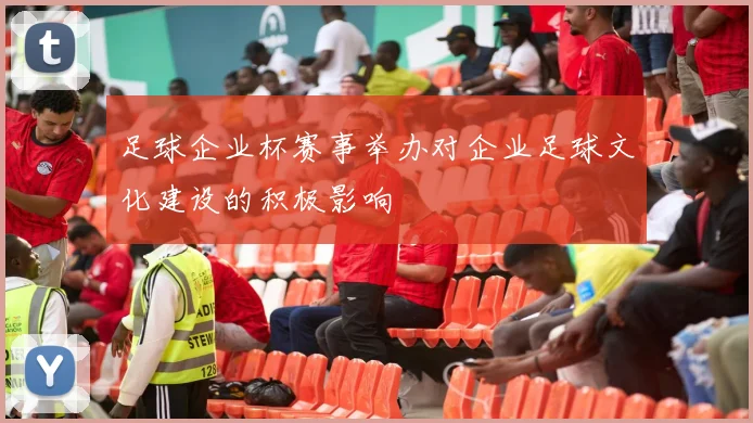 足球企业杯赛事举办对企业足球文化建设的积极影响
