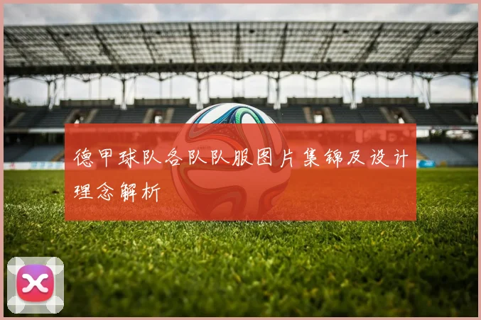 德甲球队各队队服图片集锦及设计理念解析