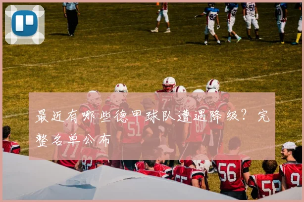 最近有哪些德甲球队遭遇降级？完整名单公布