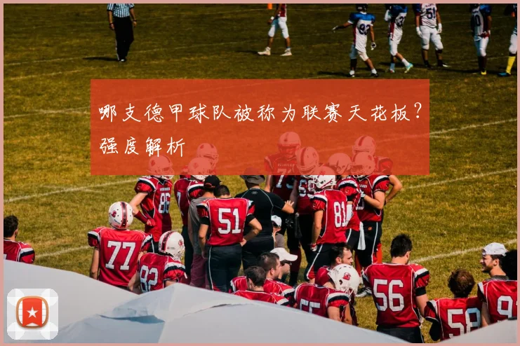 哪支德甲球队被称为联赛天花板？强度解析