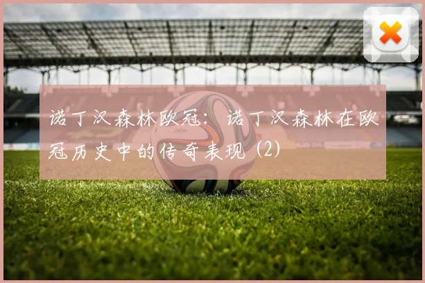 诺丁汉森林欧冠：诺丁汉森林在欧冠历史中的传奇表现 (2)