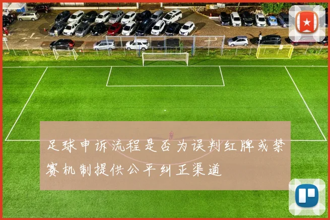 足球申诉流程是否为误判红牌或禁赛机制提供公平纠正渠道